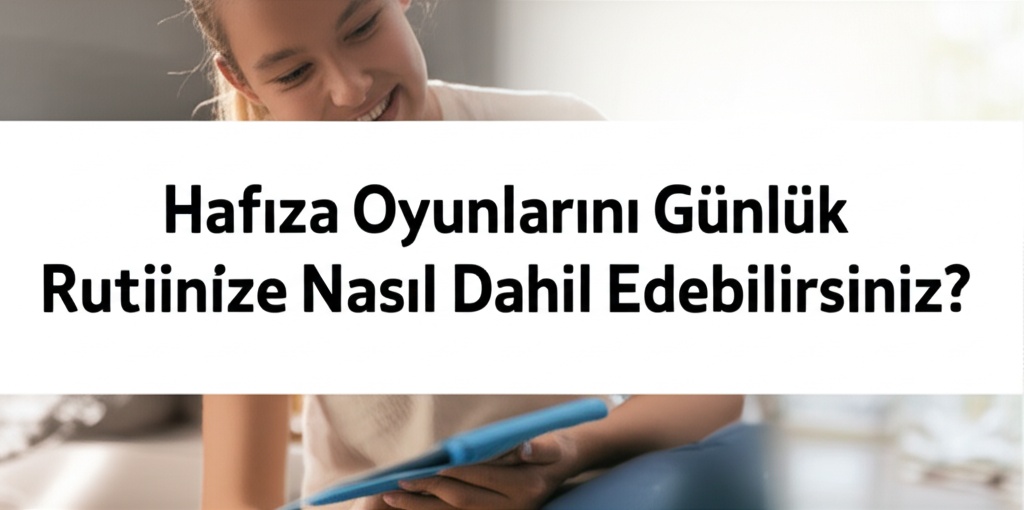 Hafıza Oyunlarını Günlük Rutininize Nasıl Dahil Edebilirsiniz?